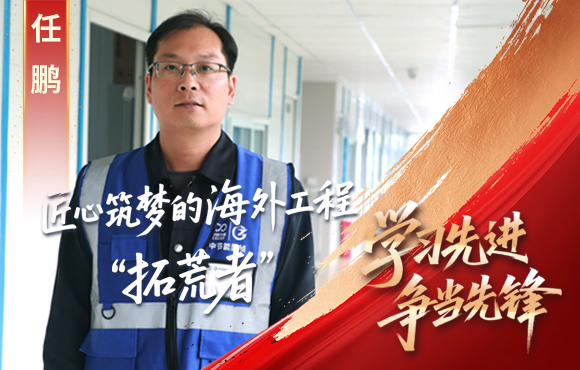 888集团先锋榜： 匠心筑梦的海外工程“拓荒者”任鹏